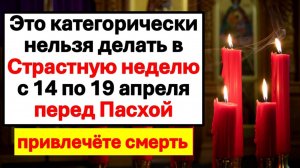 Что нельзя делать в Страстную неделю 2025 с 14 по 19 апреля. Главные запреты и обряды перед Пасхой.