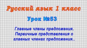 Русский язык 1 класс (Урок№53 - Главные члены предложения.Первичные представления о главных членах.)