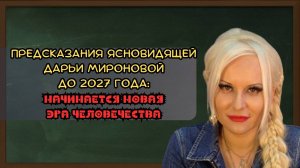 Предсказания ясновидящей Дарьи Мироновой до 2027 года: начинается новая эра человечества