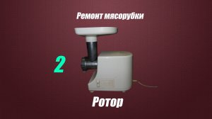 2 Часть ремонта мясорубки Ротор