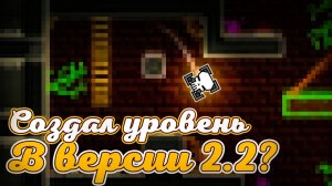 Я создал Уровень в версии 2.2 в Geometry dash!