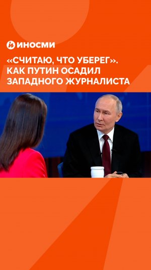 "Считаю, что уберег". Как Путин осадил западного журналиста
