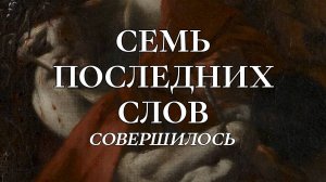 Семь Последних Слов: 6. Совершилось!