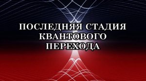 ПОСЛЕДНЯЯ СТАДИЯ КВАНТОВОГО ПЕРЕХОДА. КОНЕЦ КОНЦА!