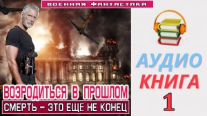 #Аудиокнига. «ВОЗРОДИТЬСЯ В ПРОШЛОМ - 1! Смерть – это ещё не конец». КНИГА 1. #Попаданцы#БоеваяФанта