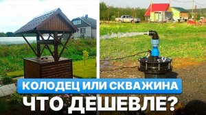 Скважина или колодец – что дешевле и надежнее?