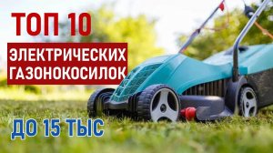 ТОП-10 Электрических газонокосилок до 15 тысяч рублей. Лучшие газонокосилки 2025!