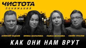 Чистота понимания: Как они нам врут. Раиса Шамаева, Ирина Шарапова, Алексей Чадаев, Семён Уралов