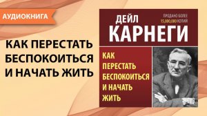 Как перестать беспокоиться и начать жить. Дейл Карнеги. [Аудиокнига]