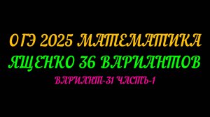 ОГЭ 2025 МАТЕМАТИКА. ЯЩЕНКО 36 ВАРИАНТОВ. ВАРИАНТ-31 ЧАСТЬ-1