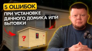 Топ 5 ошибок при покупке бытовки и дачного дома