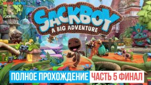 Sackboy A Big Adventure Полное прохождение Часть 5 Финал