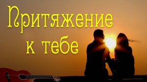 Притяжение к тебе. Песня С. Копыловой