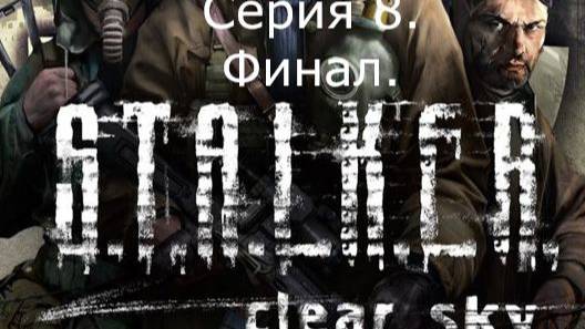 STALKER: Clear Sky. Прохождение. Серия 8. Финал. смотреть онлайн