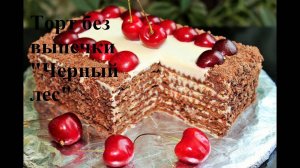 ТОРТ БЕЗ ВЫПЕЧКИ «ЧЕРНЫЙ ЛЕС» ! МегаВкусный торт!