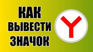 Как вывести значок Яндекс Браузера на рабочий стол