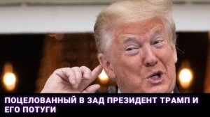 Поцелованный в зад президент Трамп и его потуги
