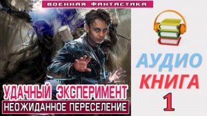 #Аудиокнига. «УДАЧНЫЙ ЭКСПЕРИМЕНТ - 1! Неожиданное переселение». КНИГА 1. #Попаданцы#БоеваяФантастик