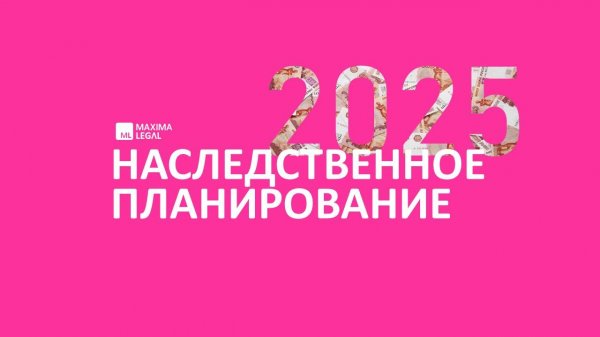 Вебинар Maxima Legal "Наследственное планирование 2025", апрель 2025