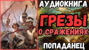 АУДИОРАССКАЗ | ПОПАДАНЕЦ: ГРЕЗЫ О СРАЖЕНИЯХ