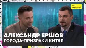 Тайны городов-призраков Китая | Александр Ершов Лекция 2025 | Мослекторий