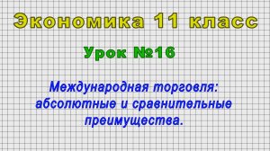 Экономика 11 класс (Урок№16 - Международная торговля: абсолютные и сравнительные преимущества.)