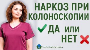 КОЛОНОСКОПИЯ ПОД НАРКОЗОМ И БЕЗ НАРКОЗА. КАКУЮ ЛУЧШЕ ВЫБРАТЬ?