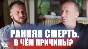РАННЯЯ СМЕРТЬ. В ЧЁМ ПРИЧИНЫ? – Михаил Агеев