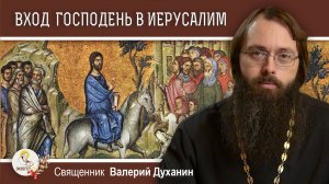 ВХОД ГОСПОДЕНЬ В ИЕРУСАЛИМ. Вербное воскресенье. Священник Валерий Духанин