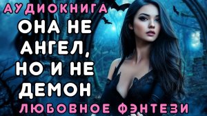 ЛЮБОВНОЕ ФЭНТЕЗИ 💖 НЕ АНГЕЛ, НО И НЕ ДЕМОН 🎧 СЛУШАТЬ ПОЛНОСТЬЮ, БЫТОВОЕ ФЭНТЕЗИ, РОМАНТИКА, ДРАМА