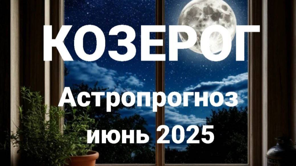 Козерог. Июнь 2025 год. Астрологический прогноз смотреть онлайн