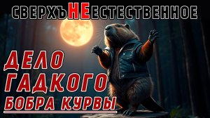 СВЕРХЪНЕЕСТЕСТВЕННОЕ | ДЕЛО ГАДКОГО БОБРА КУРВЫ | ВЫЗОВ №5