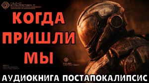 АУДИОКНИГА: КОГДА ПРИШЛИ МЫ. ПОСТАПОКАЛИПСИС