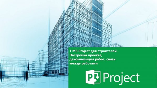 1.MS Project для строителей. Настройка проекта, декомпозиция работ, связи между работами