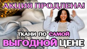 ПРОДЛЕНИЕ АКЦИИ! ПРЕМИАЛЬНЫЕ ткани по ВЫГОДНОЙ ЦЕНЕ! Ткани Оптом Турция