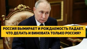 РОССИЯ ВЫМИРАЕТ И РОЖДАЕМОСТЬ ПАДАЕТ. ЧТО ДЕЛАТЬ И ВИНОВАТА ТОЛЬКО РОССИЯ?