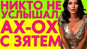 ОХАЛА С ЗЯТЕМ НА ДАЧЕ И НИКТО НАС НЕ СЛЫШАЛ