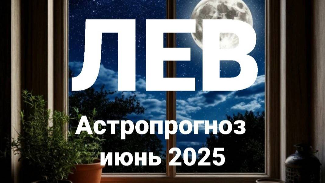 Лев. Июнь 2025 год. Астрологический прогноз смотреть онлайн