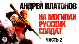 АНДРЕЙ ПЛАТОНОВ «НА МОГИЛАХ РУССКИХ СОЛДАТ. Часть 2». Аудиокнига. Читает Всеволод Кузнецов