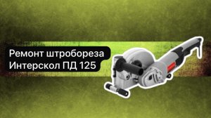 Ремонт штробореза Интерскол ПД 125- 1400  11 апреля.