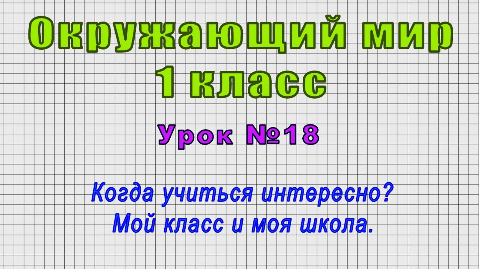 Окружающий мир 1 класс (Урок№18 - Когда учиться интересно? Мой класс и моя школа.)