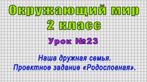 Окружающий мир 2 класс (Урок№23 - Наша дружная семья. Проектное задание «Родословная».)