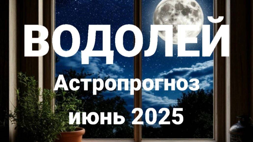 Водолей. Июнь 2025 год. Астрологический прогноз смотреть онлайн
