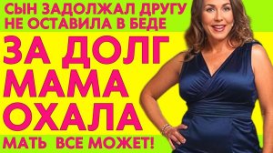 МАМА ДРУГА ОТДАЛА ДОЛГИ ЗА СЫНА. ГРОМКО ОХАЛА! Аудио истории