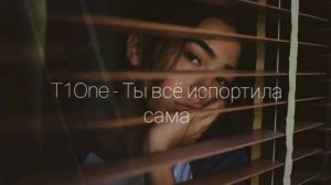 T1One - Ты всё испортила сама
