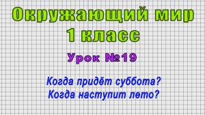 Окружающий мир 1 класс (Урок№19 - Когда придёт суббота? Когда наступит лето?)