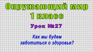 Окружающий мир 1 класс (Урок№27 - Как мы будем заботиться о здоровье?)