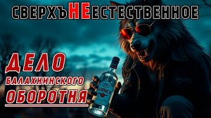 СВЕРХЪНЕЕСТЕСТВЕННОЕ | ДЕЛО БАЛАХНИНСКОГО ОБОРОТНЯ | ВЫЗОВ - №3