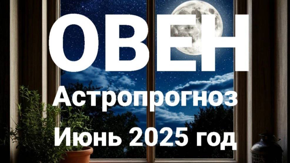 Овен. Июнь 2025 год. Астрологический прогноз смотреть онлайн