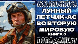 АУДИОКНИГА ПОПАДАНЦЫ: ЛУННЫЙ ЛЕТЧИК-АС ВО ВТОРУЮ МИРОВУЮ. КНИГА 5